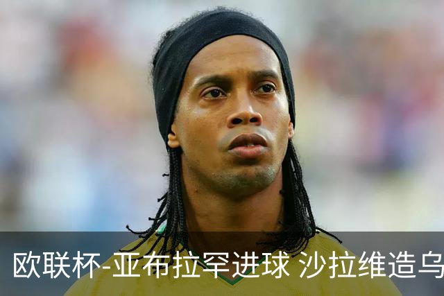 欧联杯-亚布拉罕进球 沙拉维造乌龙 罗马2-1客胜